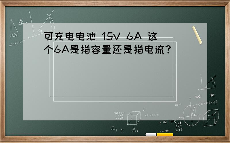 可充电电池 15V 6A 这个6A是指容量还是指电流?