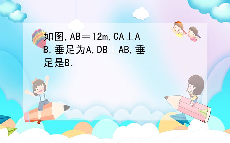 如图,AB＝12m,CA⊥AB,垂足为A,DB⊥AB,垂足是B.