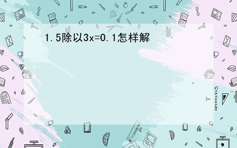 1.5除以3x=0.1怎样解