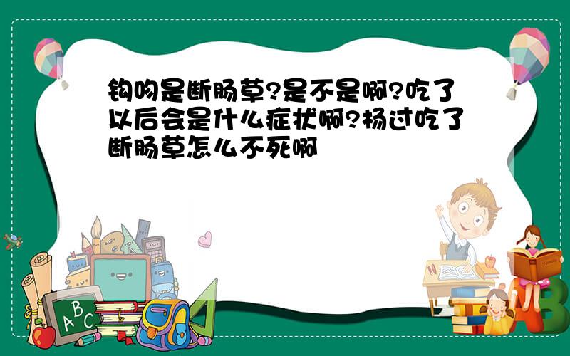 钩吻是断肠草?是不是啊?吃了以后会是什么症状啊?杨过吃了断肠草怎么不死啊