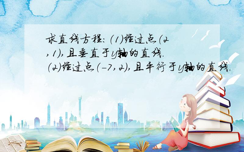 求直线方程:（1）经过点（2,1）,且垂直于y轴的直线.（2）经过点（-7,2）,且平行于y轴的直线.