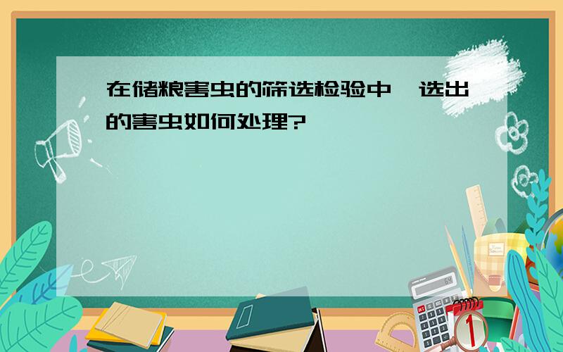 在储粮害虫的筛选检验中,选出的害虫如何处理?