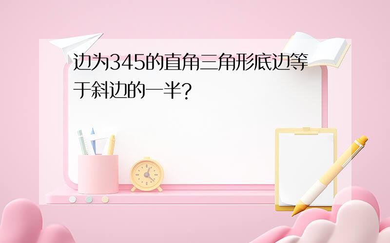 边为345的直角三角形底边等于斜边的一半?