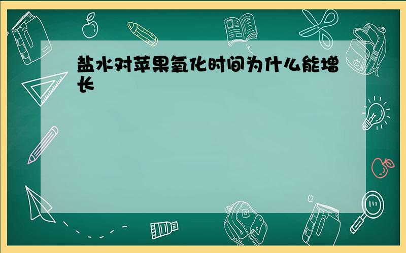 盐水对苹果氧化时间为什么能增长