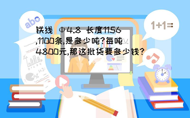 铁线 Φ4.8 长度1156,1100条,是多少吨?每吨4800元,那这批货要多少钱?