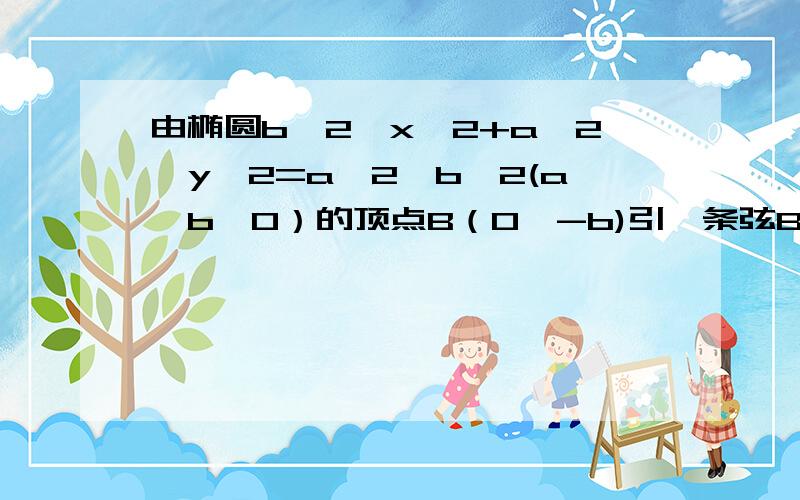 由椭圆b^2*x^2+a^2*y^2=a^2*b^2(a>b>0）的顶点B（0,-b)引一条弦BP,求弦BP的最大长度.