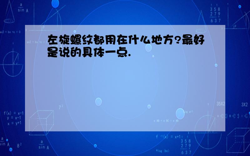 左旋螺纹都用在什么地方?最好是说的具体一点.