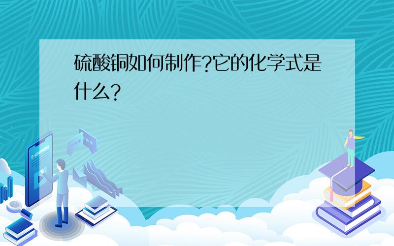 硫酸铜如何制作?它的化学式是什么?