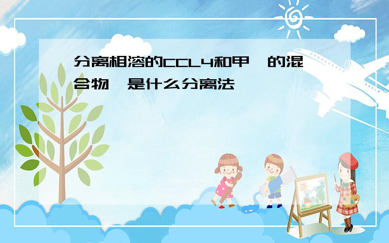 分离相溶的CCL4和甲苯的混合物,是什么分离法