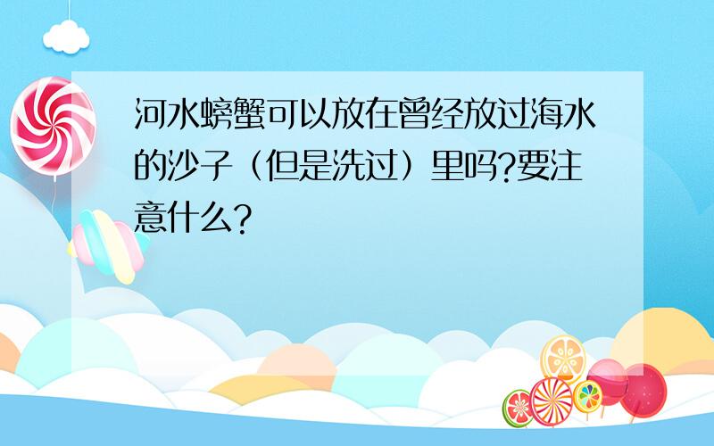 河水螃蟹可以放在曾经放过海水的沙子（但是洗过）里吗?要注意什么?