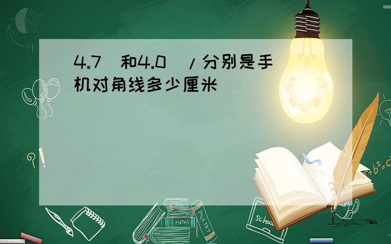 4.7吋和4.0吋/分别是手机对角线多少厘米