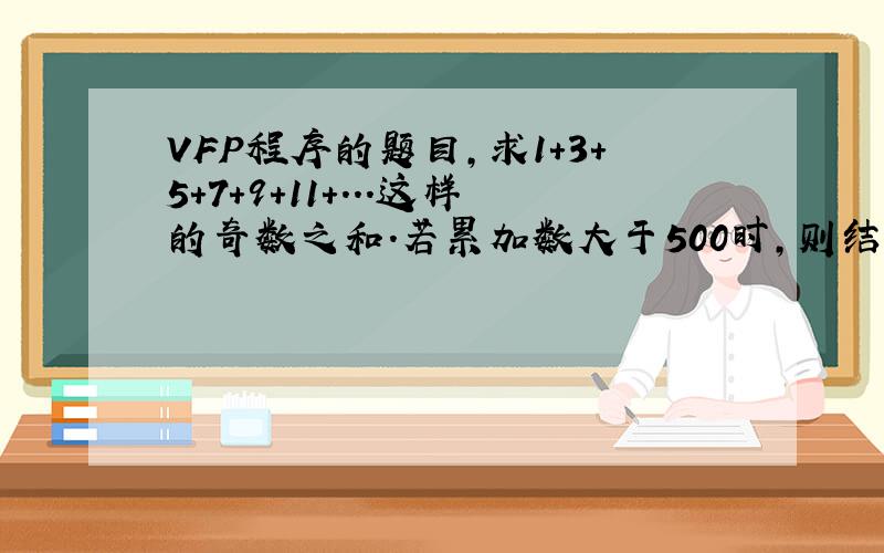 VFP程序的题目,求1+3+5+7+9+11+...这样的奇数之和.若累加数大于500时,则结束累加.编程序求出100到