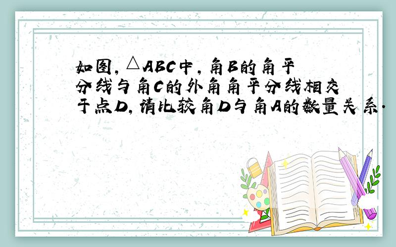 如图,△ABC中,角B的角平分线与角C的外角角平分线相交于点D,请比较角D与角A的数量关系.