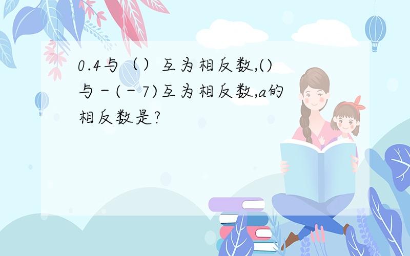 0.4与（）互为相反数,()与－(－7)互为相反数,a的相反数是?