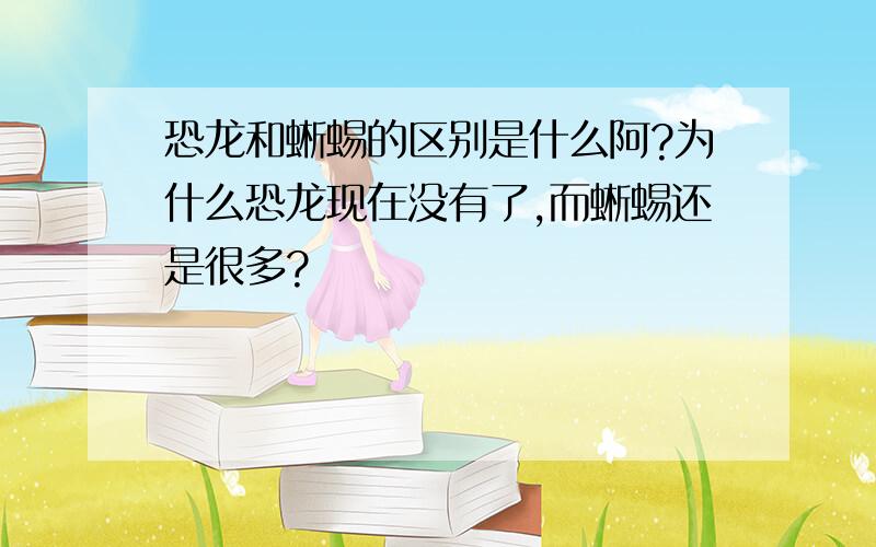 恐龙和蜥蜴的区别是什么阿?为什么恐龙现在没有了,而蜥蜴还是很多?