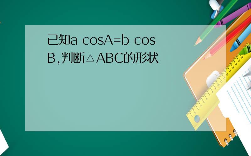 已知a cosA=b cosB,判断△ABC的形状