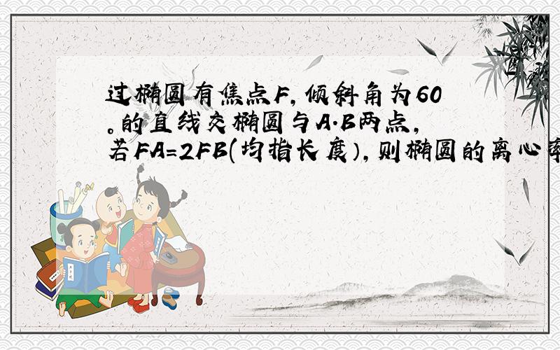 过椭圆有焦点F,倾斜角为60°的直线交椭圆与A.B两点,若FA=2FB(均指长度）,则椭圆的离心率?