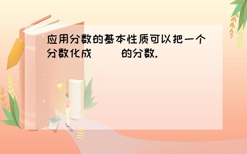 应用分数的基本性质可以把一个分数化成( )的分数.