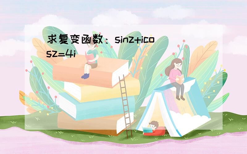 求复变函数：sinz+icosz=4i