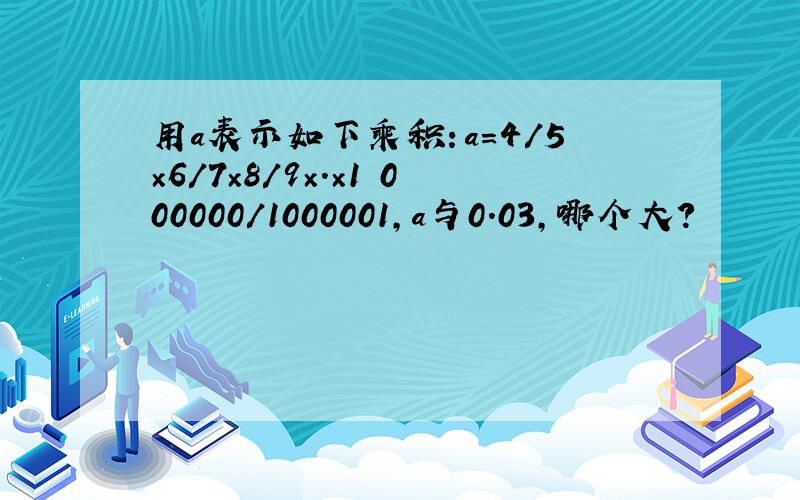 用a表示如下乘积：a=4/5×6/7×8/9×.×1 000000/1000001,a与0.03,哪个大?