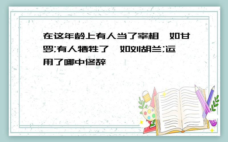 在这年龄上有人当了宰相,如甘罗;有人牺牲了,如刘胡兰;运用了哪中修辞