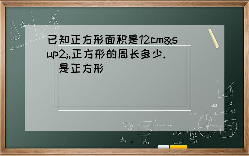 已知正方形面积是12cm²,正方形的周长多少.(是正方形）