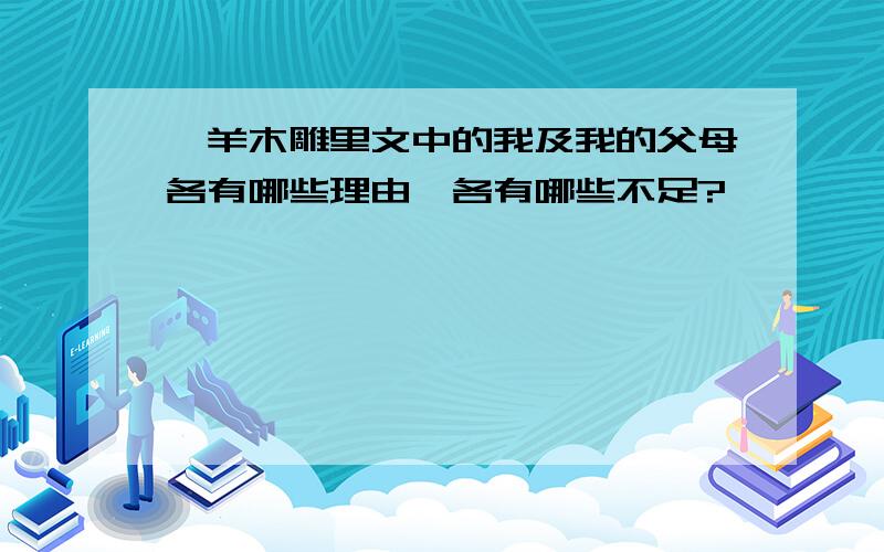 羚羊木雕里文中的我及我的父母各有哪些理由,各有哪些不足?