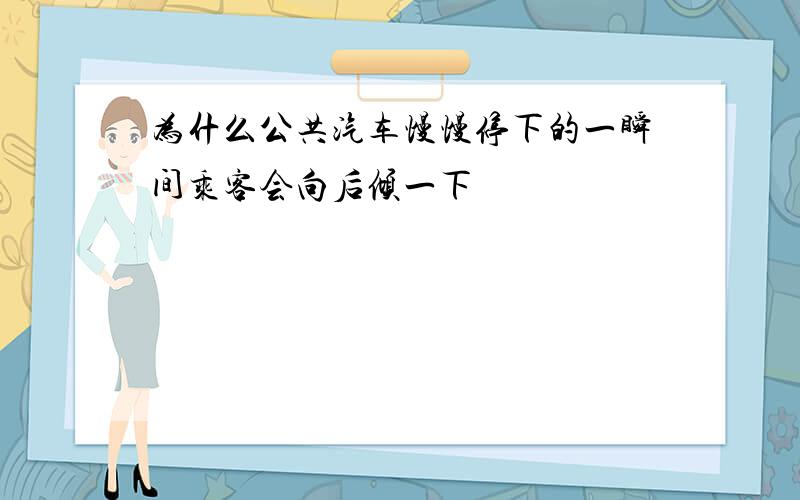 为什么公共汽车慢慢停下的一瞬间乘客会向后倾一下