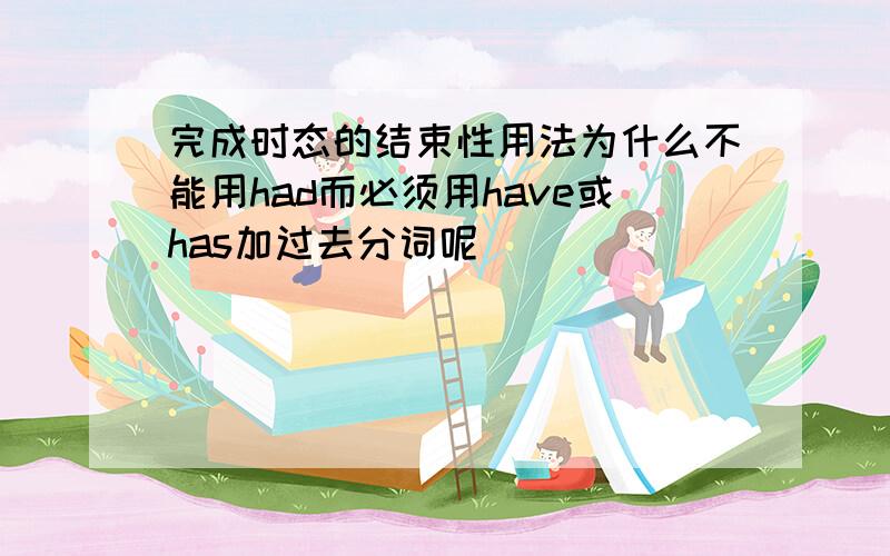 完成时态的结束性用法为什么不能用had而必须用have或has加过去分词呢