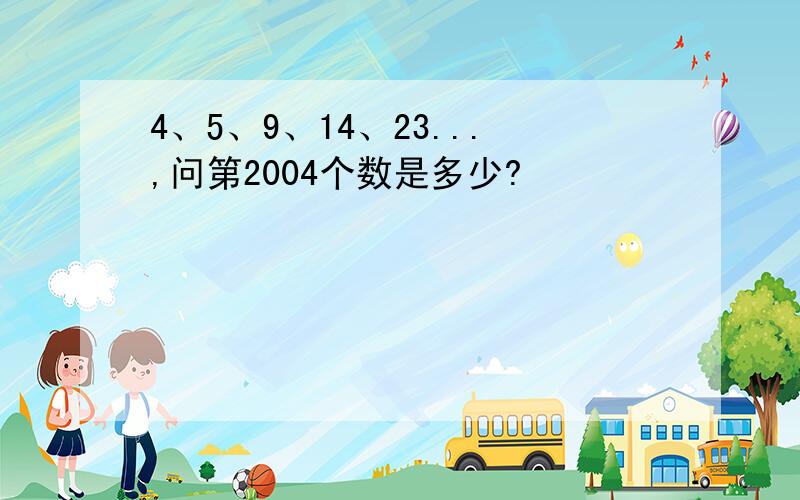 4、5、9、14、23...,问第2004个数是多少?