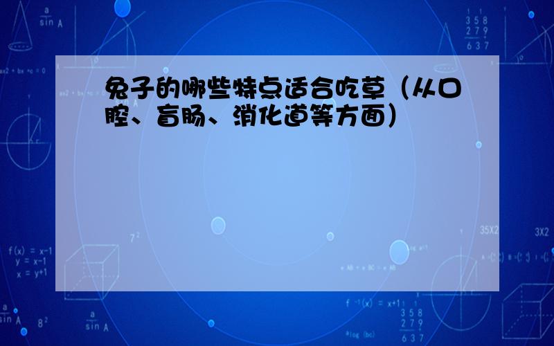 兔子的哪些特点适合吃草（从口腔、盲肠、消化道等方面）