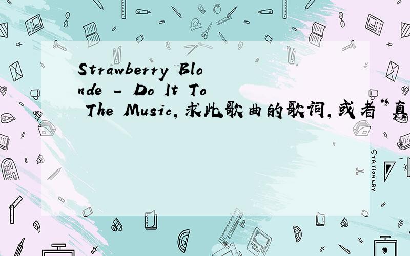 Strawberry Blonde - Do It To The Music,求此歌曲的歌词,或者“真名”