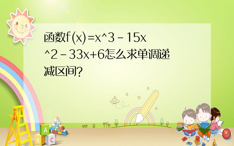 函数f(x)=x^3-15x^2-33x+6怎么求单调递减区间?