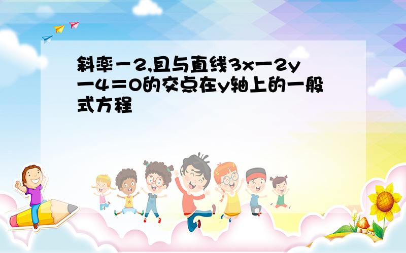 斜率－2,且与直线3x一2y一4＝O的交点在y轴上的一般式方程