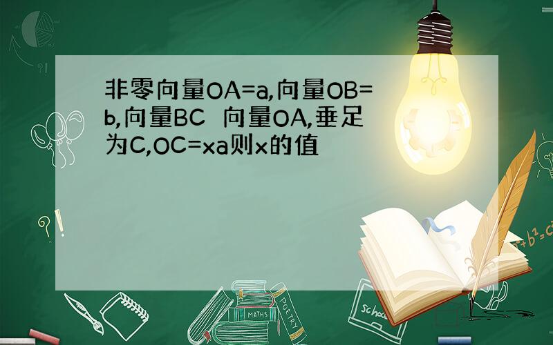 非零向量OA=a,向量OB=b,向量BC⊥向量OA,垂足为C,OC=xa则x的值