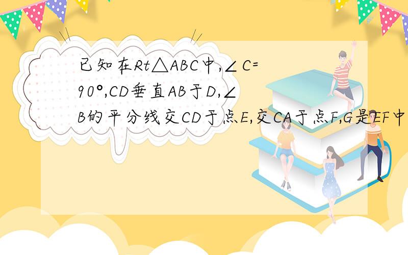 已知在Rt△ABC中,∠C=90°,CD垂直AB于D,∠B的平分线交CD于点E,交CA于点F,G是EF中点.