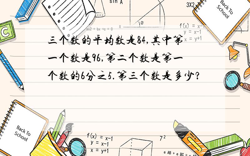 三个数的平均数是84,其中第一个数是96,第二个数是第一个数的6分之5.第三个数是多少?