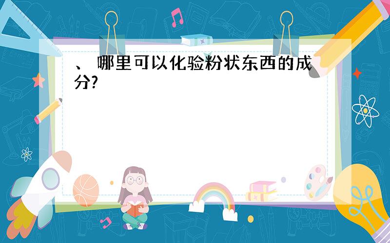 、 哪里可以化验粉状东西的成分?