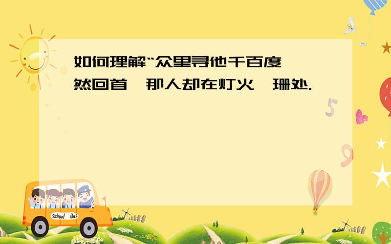 如何理解“众里寻他千百度,蓦然回首,那人却在灯火阑珊处.