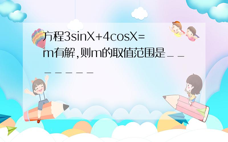 方程3sinX+4cosX=m有解,则m的取值范围是_______