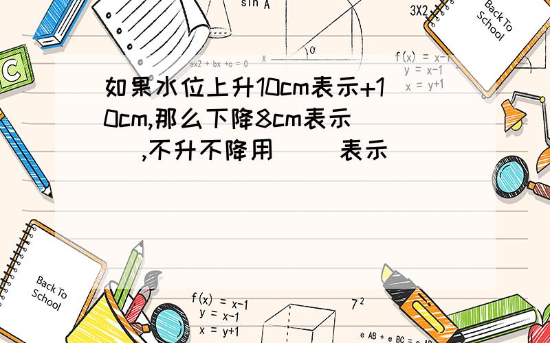 如果水位上升10cm表示+10cm,那么下降8cm表示（ ）,不升不降用（ ）表示