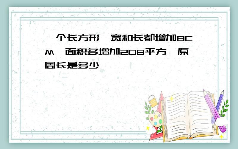 一个长方形,宽和长都增加8CM,面积多增加208平方,原周长是多少