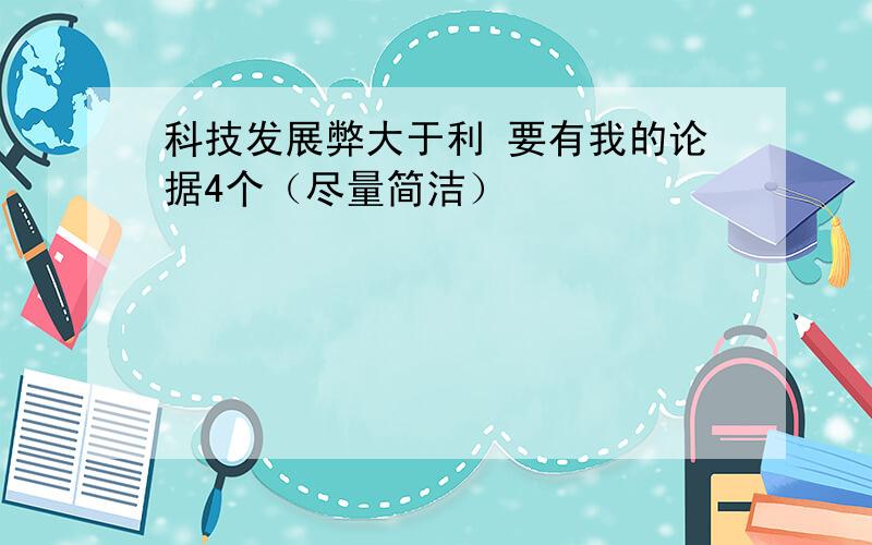 科技发展弊大于利 要有我的论据4个（尽量简洁）