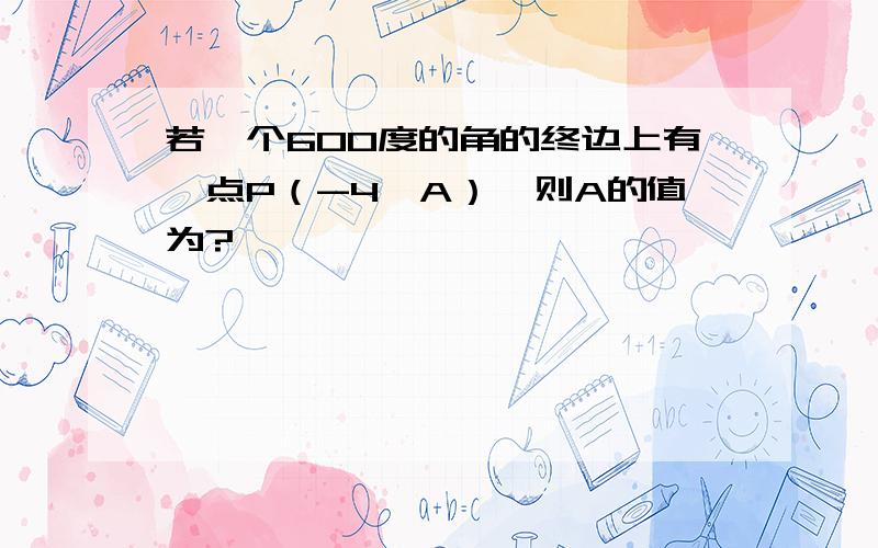 若一个600度的角的终边上有一点P（-4,A）,则A的值为?