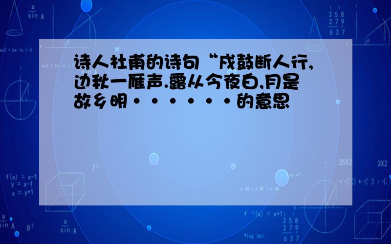 诗人杜甫的诗句“戍鼓断人行,边秋一雁声.露从今夜白,月是故乡明······的意思