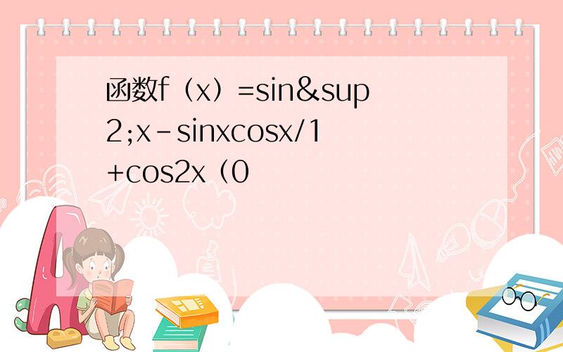 函数f（x）=sin²x-sinxcosx/1+cos2x（0