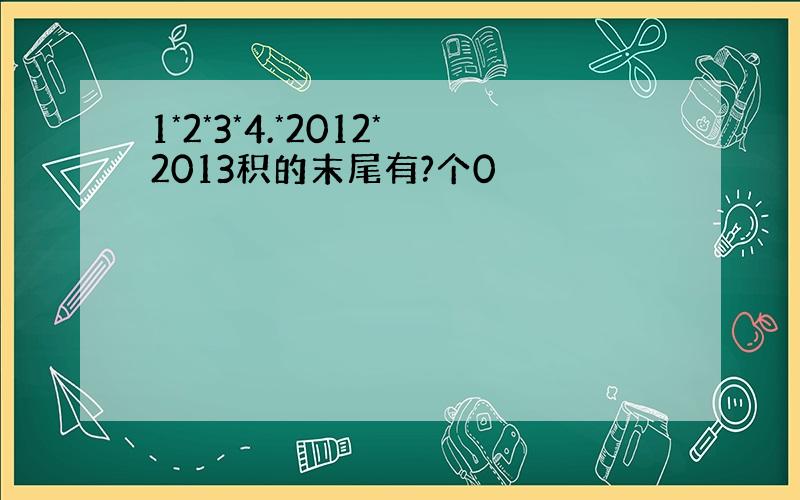 1*2*3*4.*2012*2013积的末尾有?个0