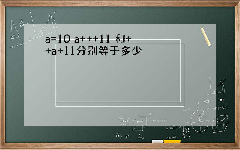 a=10 a+++11 和++a+11分别等于多少