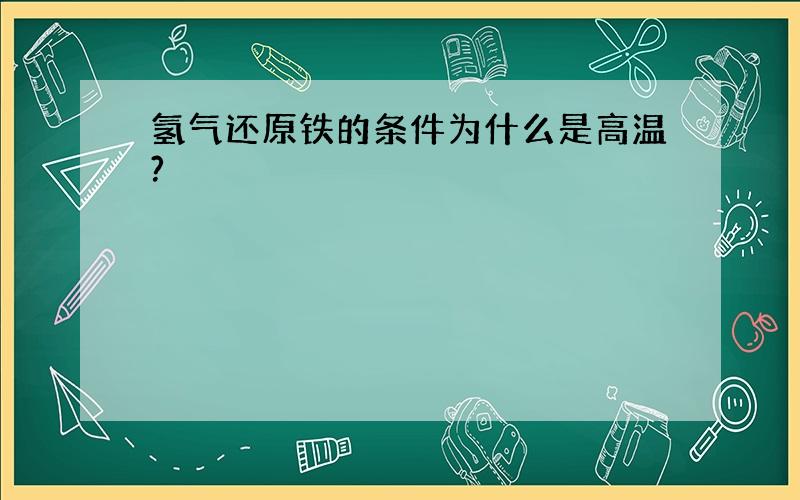 氢气还原铁的条件为什么是高温?