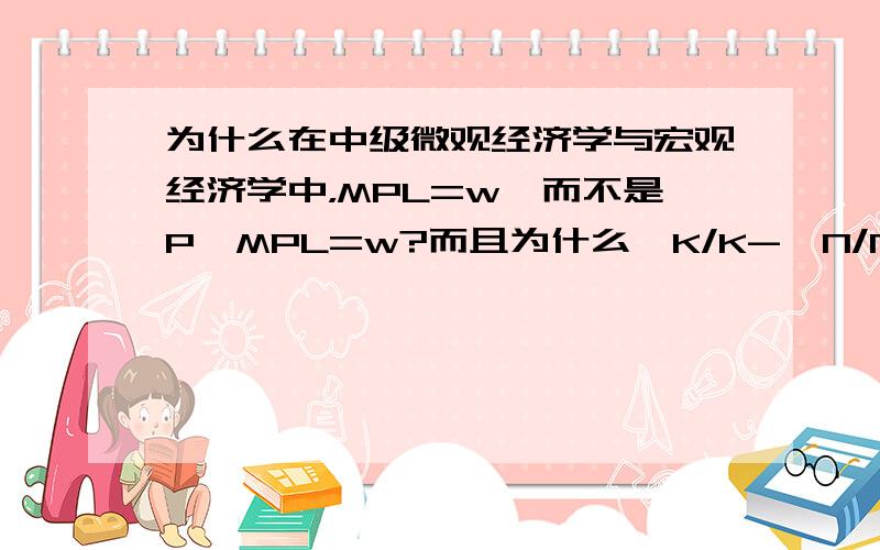 为什么在中级微观经济学与宏观经济学中，MPL=w,而不是P*MPL=w?而且为什么△K/K-△N/N(N为劳动，K为资本